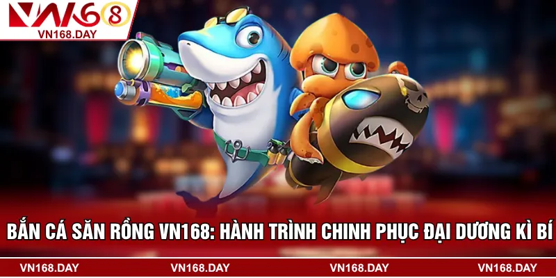 Bắn Cá Săn Rồng VN168: Hành Trình Chinh Phục Đại Dương Kì Bí