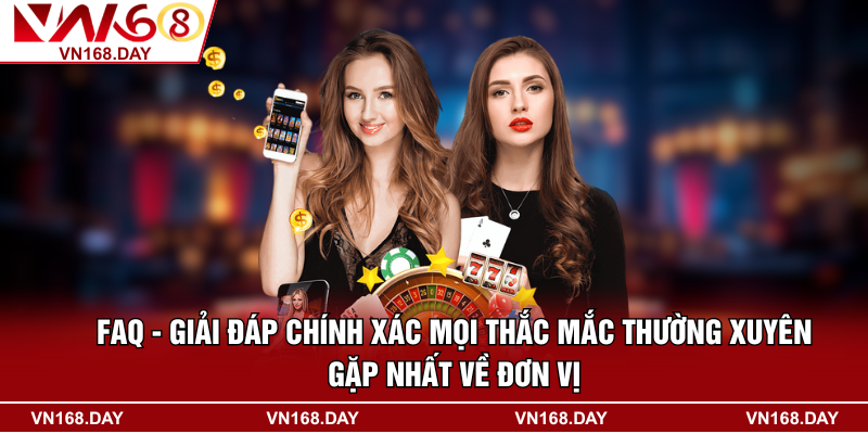FAQ - Giải đáp chính xác mọi thắc mắc thường xuyên gặp nhất về đơn vị