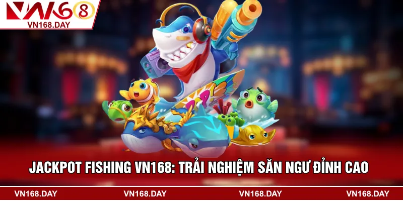 Jackpot Fishing VN168: Trải Nghiệm Săn Ngư Đỉnh Cao