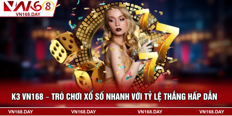 K3 VN168 – Trò Chơi Xổ Số Nhanh Với Tỷ Lệ Thắng Hấp Dẫn