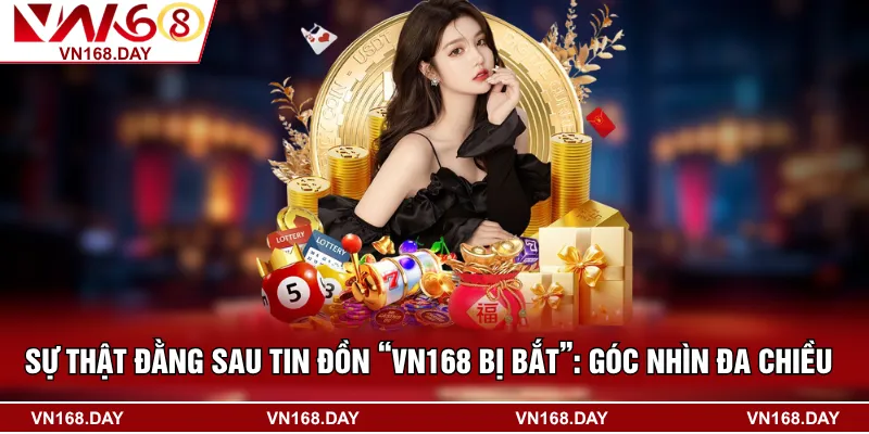 Sự Thật Đằng Sau Tin Đồn “VN168 Bị Bắt”: Góc Nhìn Đa Chiều
