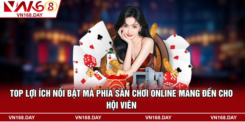 Top lợi ích nổi bật mà phía sân chơi online mang đến cho hội viên